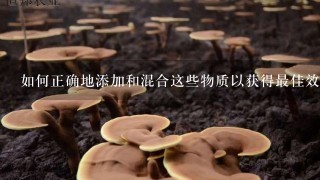 如何正确地添加和混合这些物质以获得最佳效果？