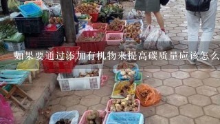 如果要通过添加有机物来提高碳质量应该怎么做