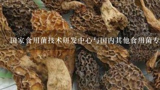 国家食用菌技术研发中心与国内其他食用菌专业机构的关系如何