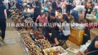 目前西城区有多家栽培食用菌种植企业提供价格参考数据吗