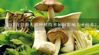 浙江食用菌大棚种植技术如何影响人才培养?