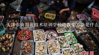 天津市食用菌技术培训学校的教学方法是什么?
